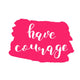 Have courage. Brush lettering. Wall Decal