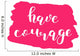 Have courage. Brush lettering. Wall Decal
