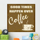 Good times happen over coffee Wall Mural