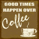 Good times happen over coffee Wall Mural