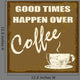 Good times happen over coffee Wall Mural